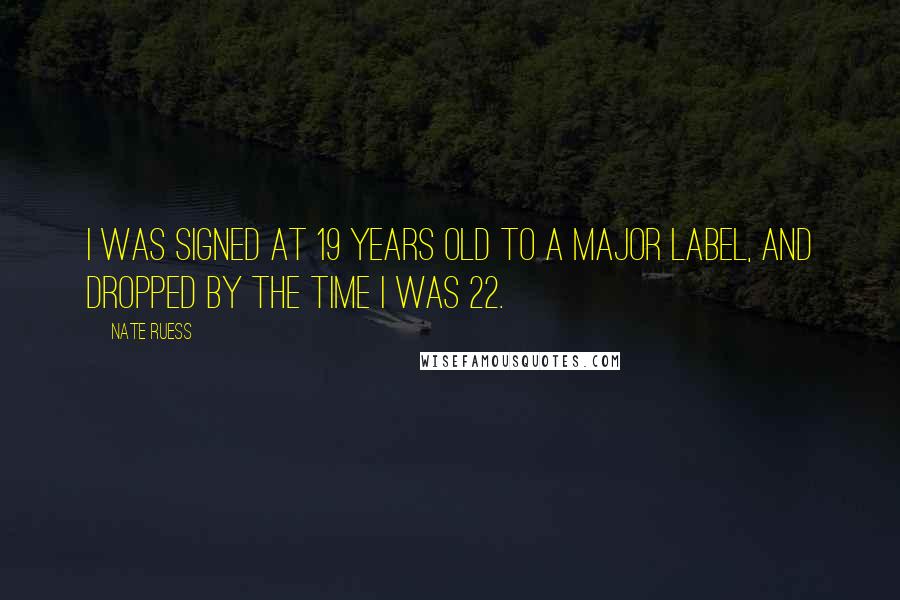 Nate Ruess Quotes: I was signed at 19 years old to a major label, and dropped by the time I was 22.