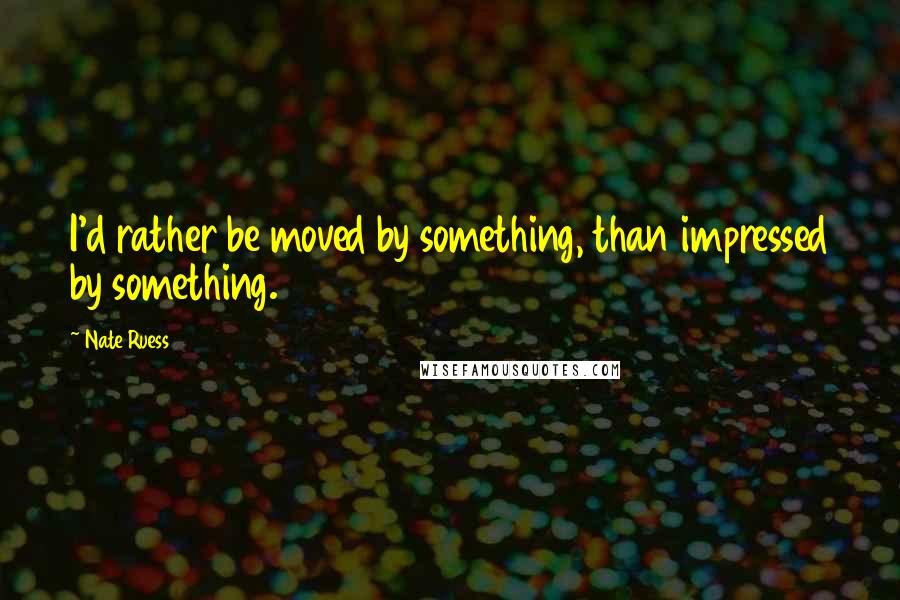 Nate Ruess Quotes: I'd rather be moved by something, than impressed by something.