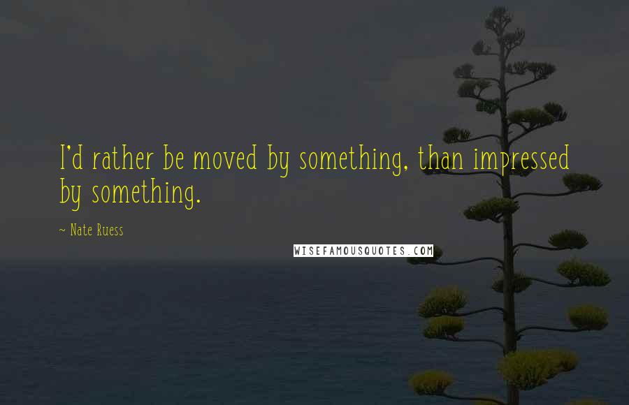 Nate Ruess Quotes: I'd rather be moved by something, than impressed by something.