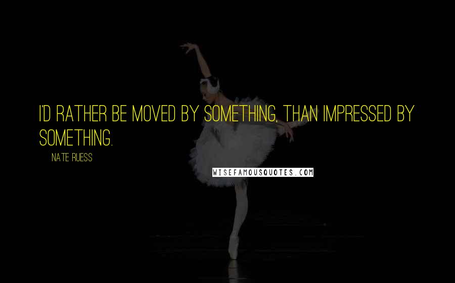 Nate Ruess Quotes: I'd rather be moved by something, than impressed by something.