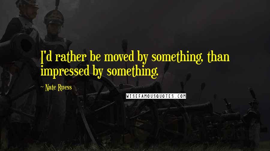 Nate Ruess Quotes: I'd rather be moved by something, than impressed by something.