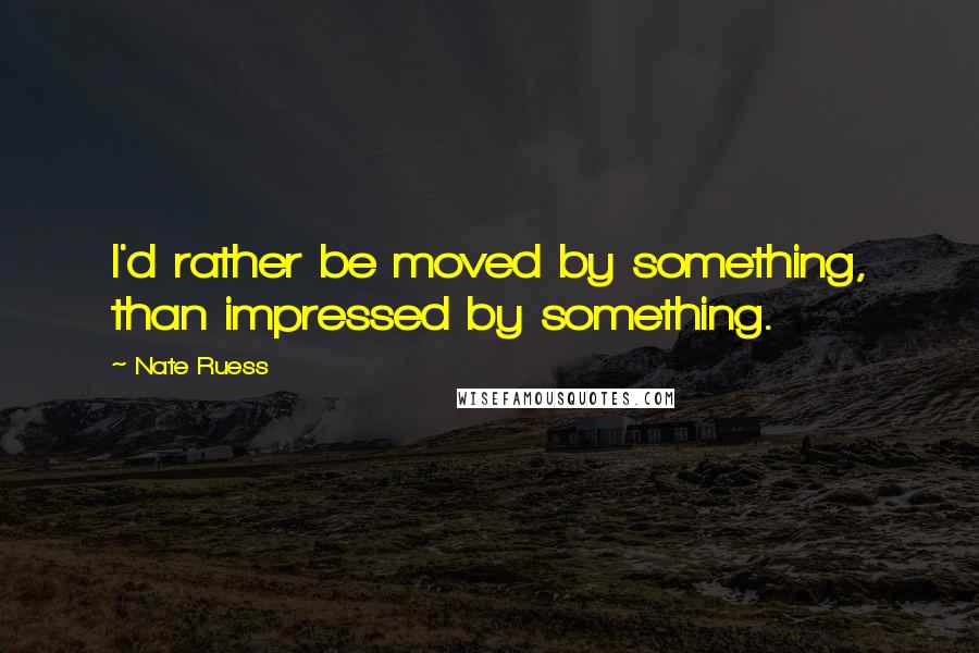 Nate Ruess Quotes: I'd rather be moved by something, than impressed by something.