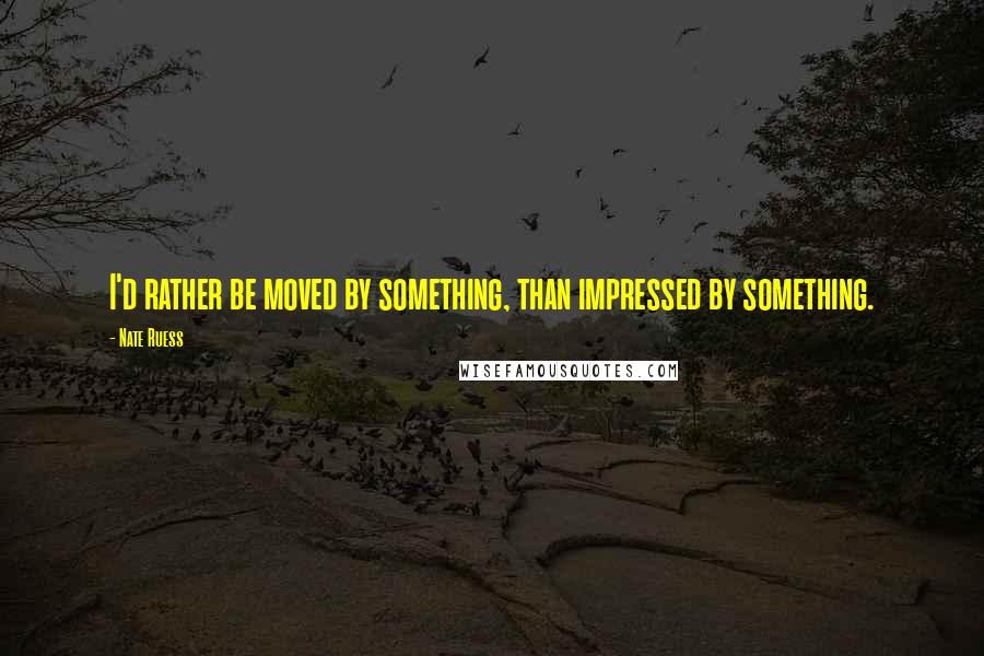 Nate Ruess Quotes: I'd rather be moved by something, than impressed by something.