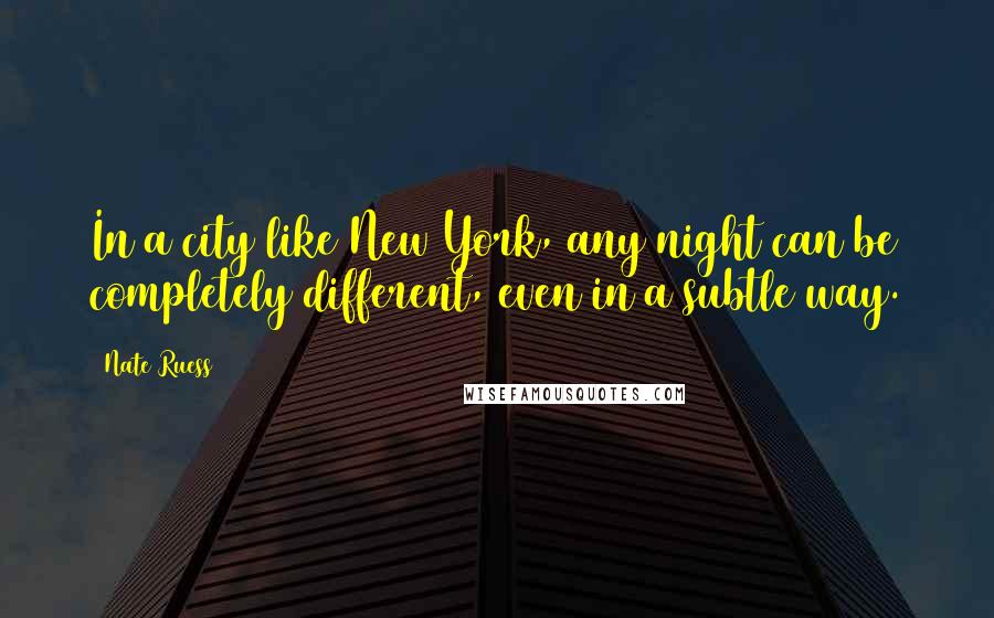 Nate Ruess Quotes: In a city like New York, any night can be completely different, even in a subtle way.