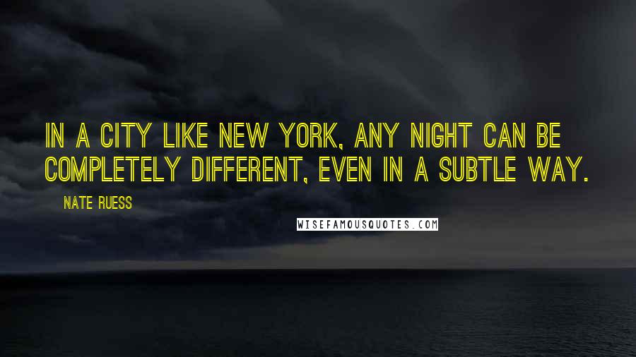 Nate Ruess Quotes: In a city like New York, any night can be completely different, even in a subtle way.