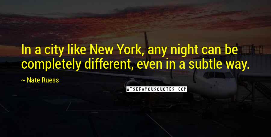 Nate Ruess Quotes: In a city like New York, any night can be completely different, even in a subtle way.