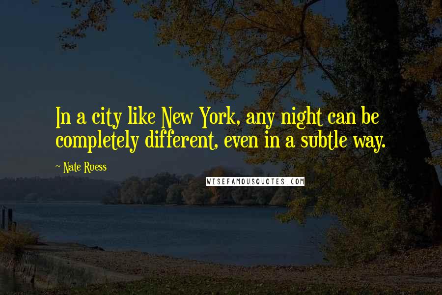 Nate Ruess Quotes: In a city like New York, any night can be completely different, even in a subtle way.