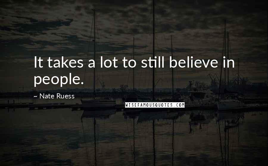 Nate Ruess Quotes: It takes a lot to still believe in people.