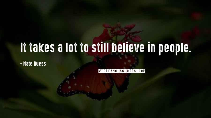 Nate Ruess Quotes: It takes a lot to still believe in people.