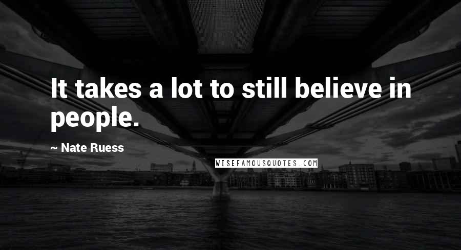 Nate Ruess Quotes: It takes a lot to still believe in people.