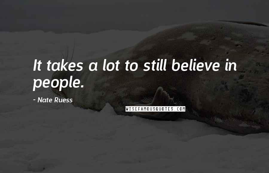 Nate Ruess Quotes: It takes a lot to still believe in people.