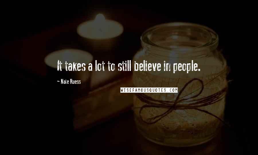 Nate Ruess Quotes: It takes a lot to still believe in people.