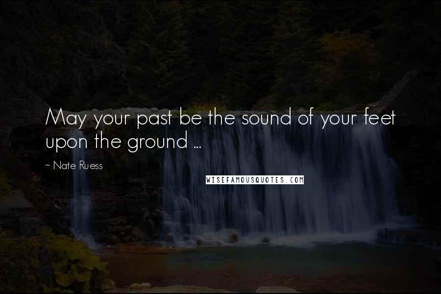 Nate Ruess Quotes: May your past be the sound of your feet upon the ground ...