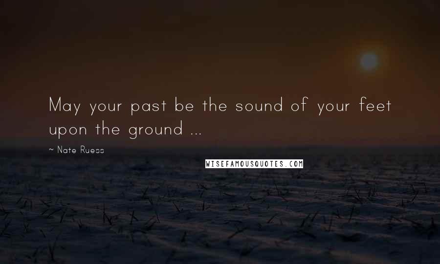 Nate Ruess Quotes: May your past be the sound of your feet upon the ground ...