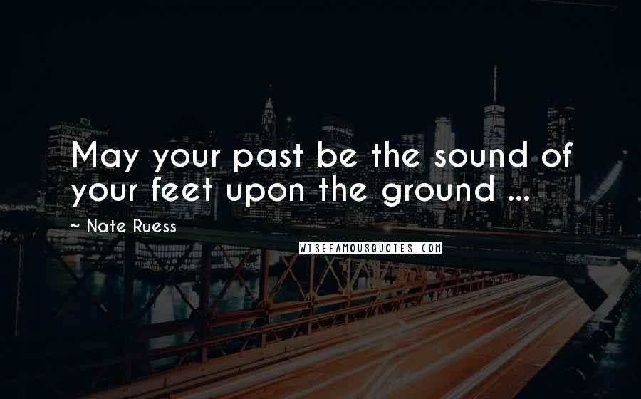 Nate Ruess Quotes: May your past be the sound of your feet upon the ground ...