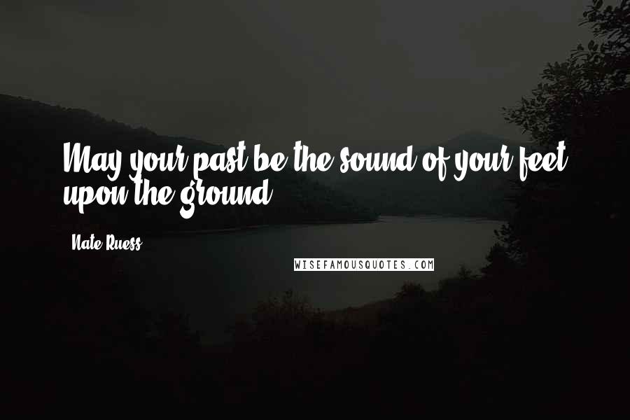 Nate Ruess Quotes: May your past be the sound of your feet upon the ground ...