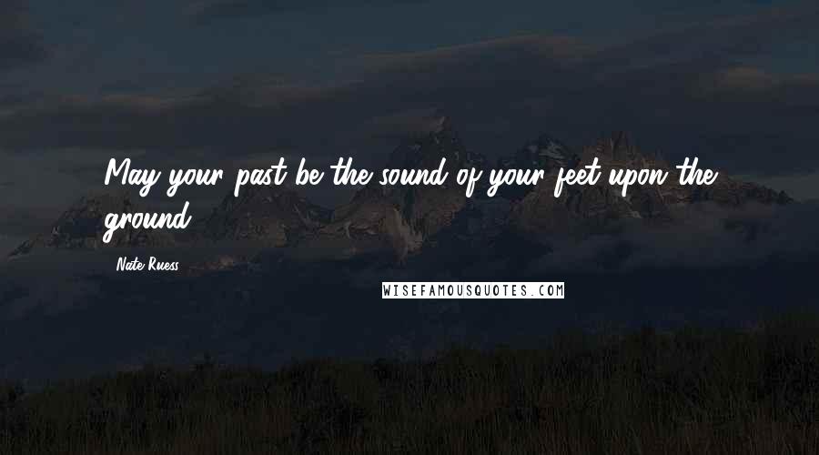 Nate Ruess Quotes: May your past be the sound of your feet upon the ground ...