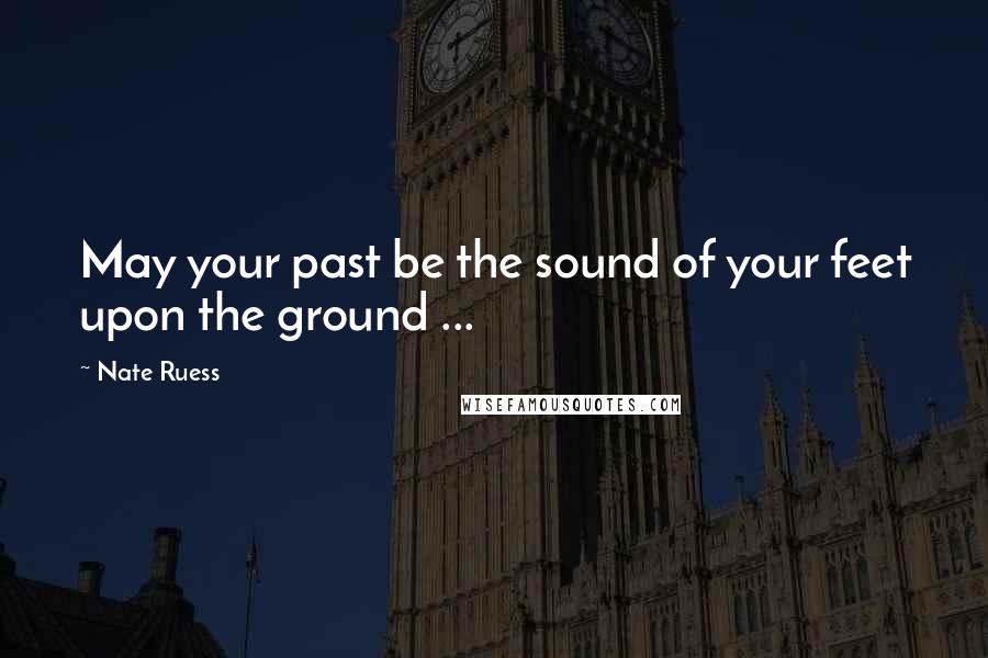 Nate Ruess Quotes: May your past be the sound of your feet upon the ground ...
