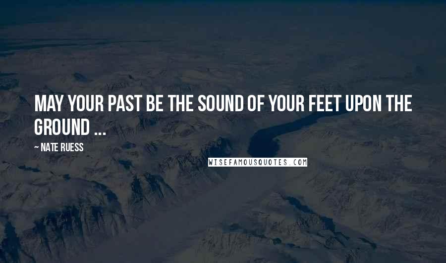 Nate Ruess Quotes: May your past be the sound of your feet upon the ground ...