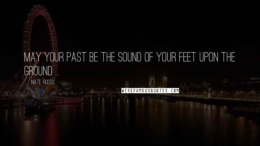 Nate Ruess Quotes: May your past be the sound of your feet upon the ground ...