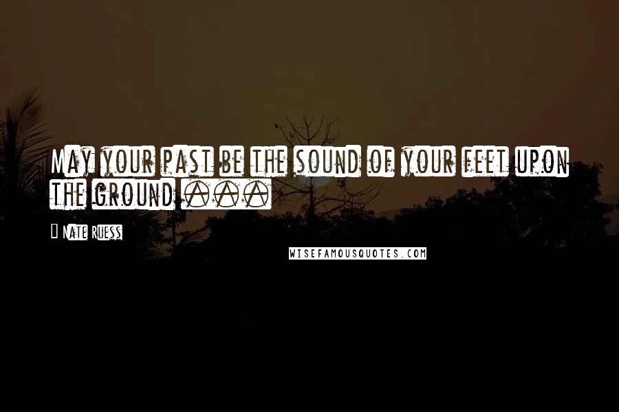 Nate Ruess Quotes: May your past be the sound of your feet upon the ground ...