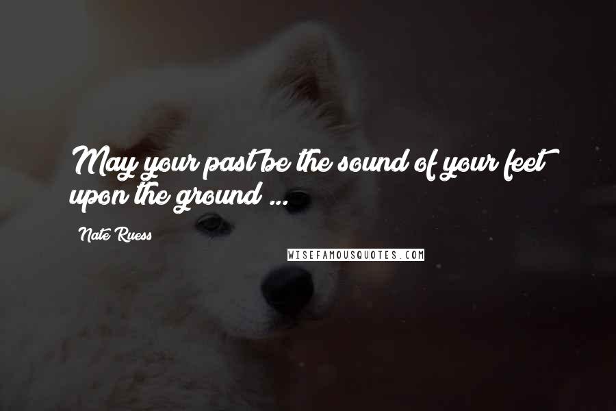 Nate Ruess Quotes: May your past be the sound of your feet upon the ground ...
