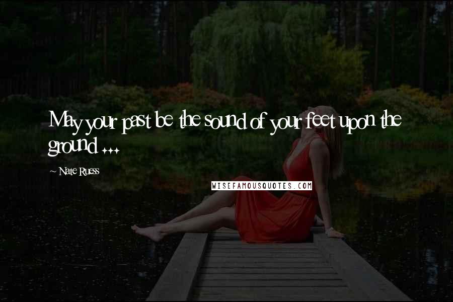 Nate Ruess Quotes: May your past be the sound of your feet upon the ground ...