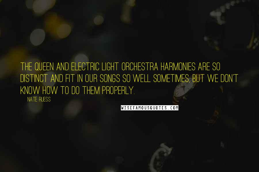Nate Ruess Quotes: The Queen and Electric Light Orchestra harmonies are so distinct and fit in our songs so well sometimes, but we don't know how to do them properly.