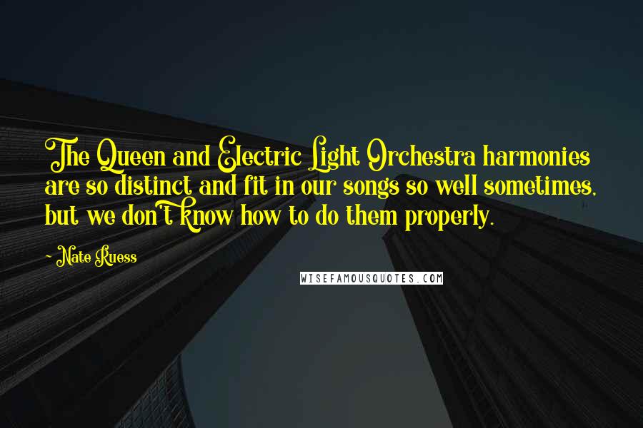 Nate Ruess Quotes: The Queen and Electric Light Orchestra harmonies are so distinct and fit in our songs so well sometimes, but we don't know how to do them properly.