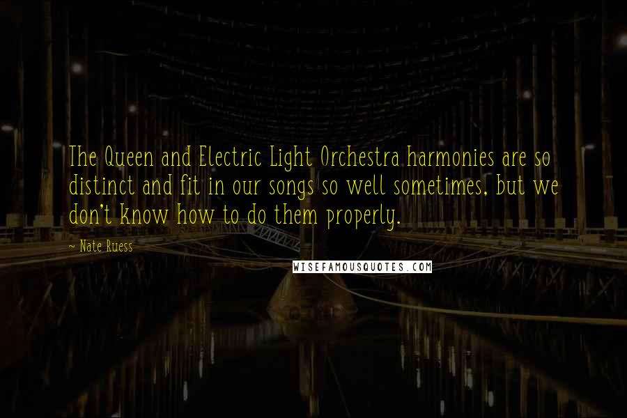 Nate Ruess Quotes: The Queen and Electric Light Orchestra harmonies are so distinct and fit in our songs so well sometimes, but we don't know how to do them properly.