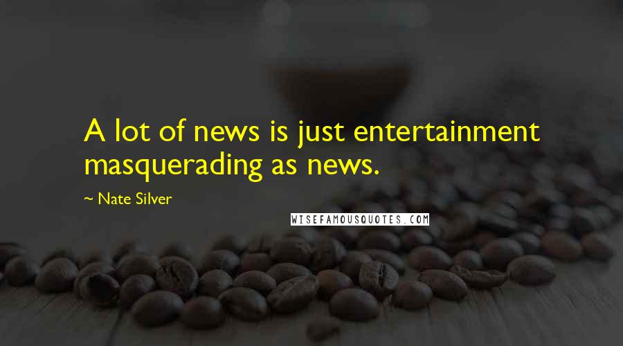 Nate Silver Quotes: A lot of news is just entertainment masquerading as news.