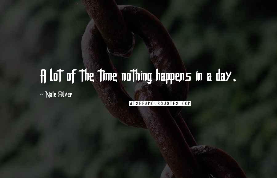 Nate Silver Quotes: A lot of the time nothing happens in a day.