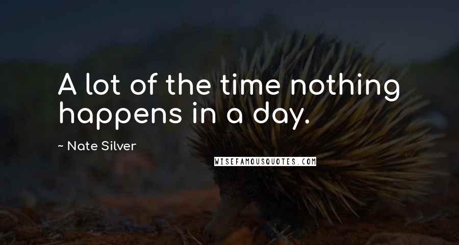 Nate Silver Quotes: A lot of the time nothing happens in a day.