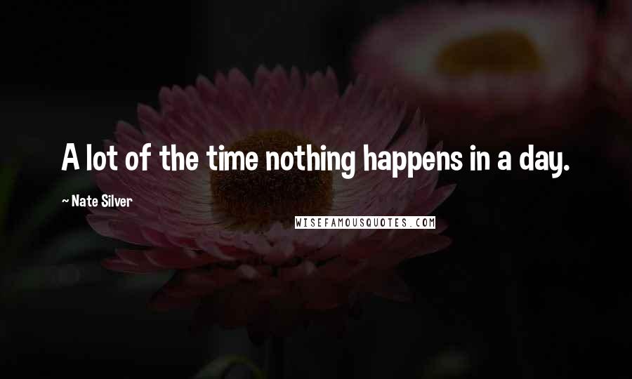 Nate Silver Quotes: A lot of the time nothing happens in a day.