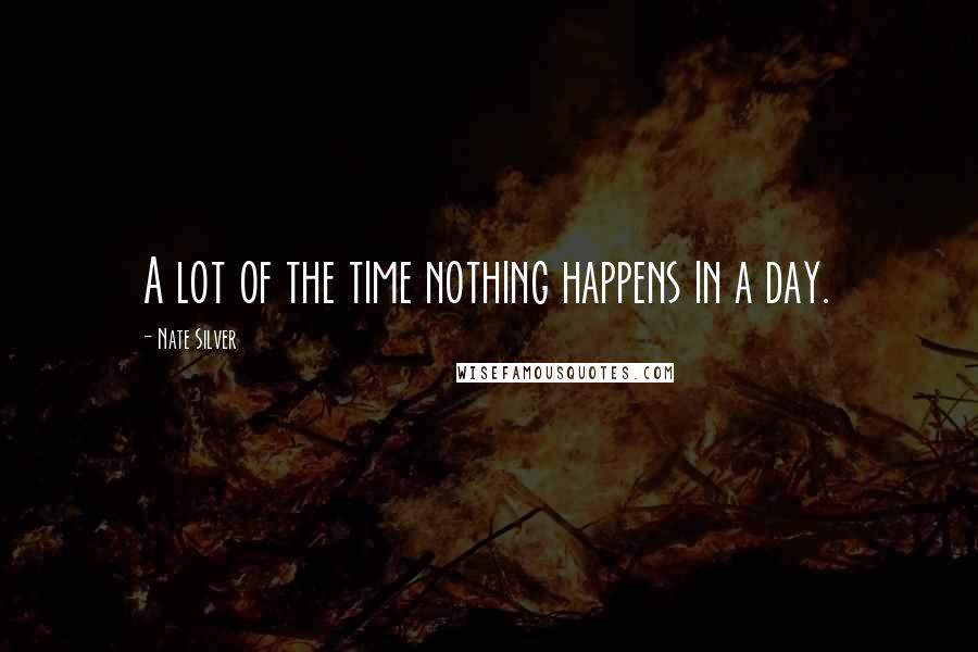 Nate Silver Quotes: A lot of the time nothing happens in a day.