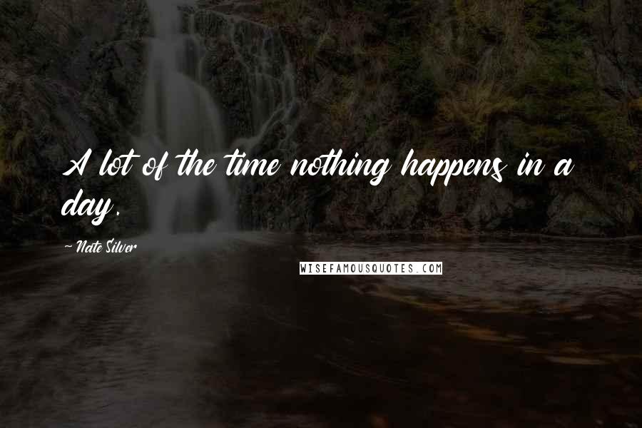 Nate Silver Quotes: A lot of the time nothing happens in a day.