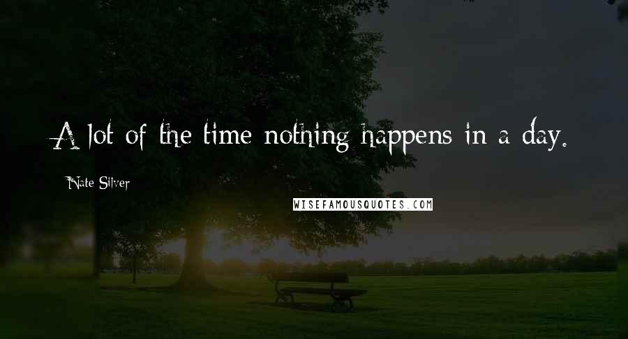 Nate Silver Quotes: A lot of the time nothing happens in a day.