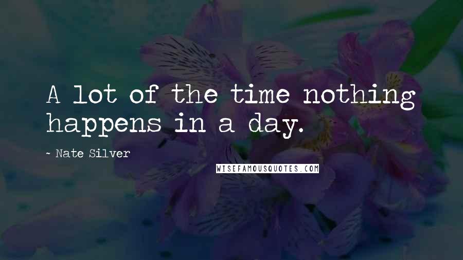 Nate Silver Quotes: A lot of the time nothing happens in a day.