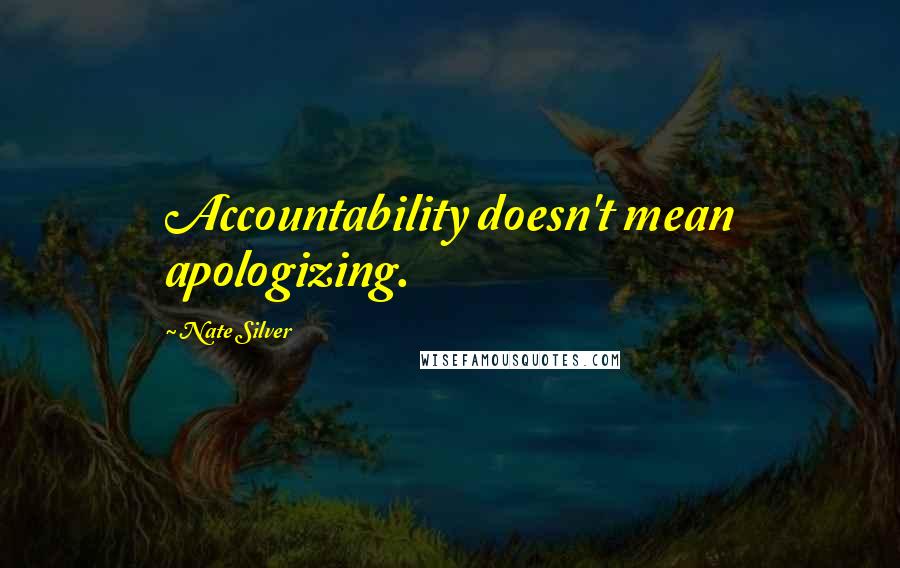 Nate Silver Quotes: Accountability doesn't mean apologizing.