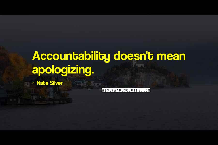 Nate Silver Quotes: Accountability doesn't mean apologizing.