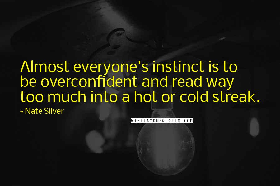 Nate Silver Quotes: Almost everyone's instinct is to be overconfident and read way too much into a hot or cold streak.