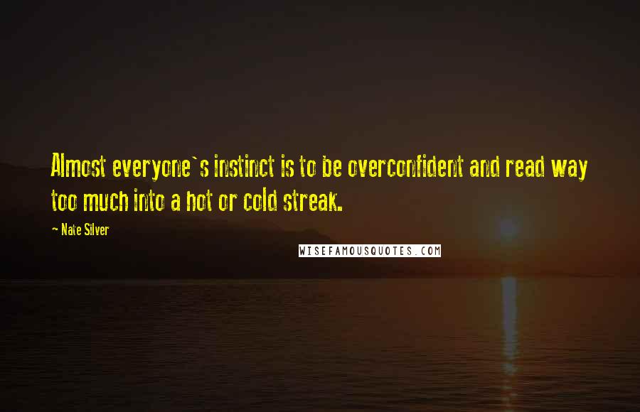 Nate Silver Quotes: Almost everyone's instinct is to be overconfident and read way too much into a hot or cold streak.