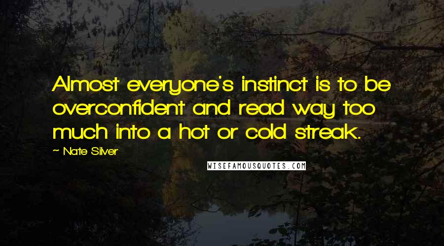 Nate Silver Quotes: Almost everyone's instinct is to be overconfident and read way too much into a hot or cold streak.