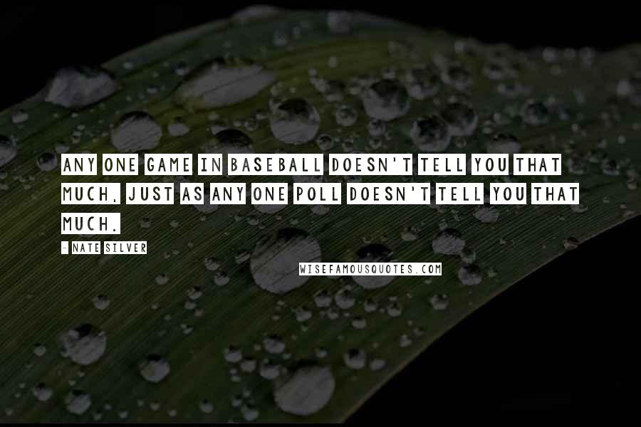 Nate Silver Quotes: Any one game in baseball doesn't tell you that much, just as any one poll doesn't tell you that much.