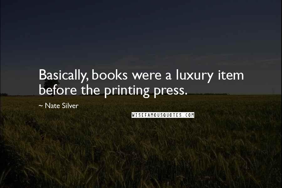 Nate Silver Quotes: Basically, books were a luxury item before the printing press.