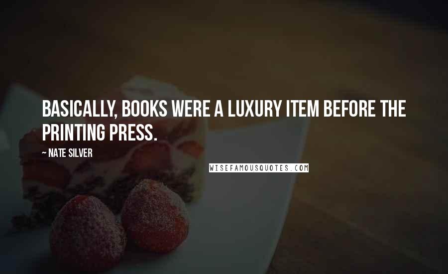 Nate Silver Quotes: Basically, books were a luxury item before the printing press.