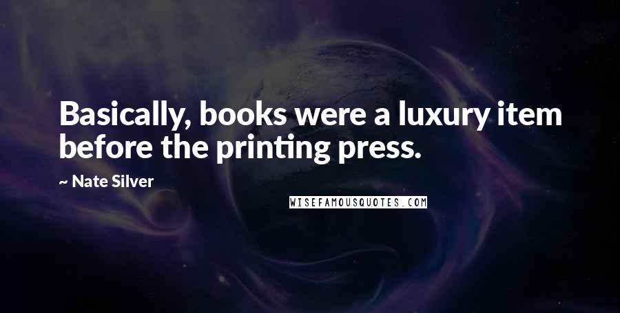 Nate Silver Quotes: Basically, books were a luxury item before the printing press.