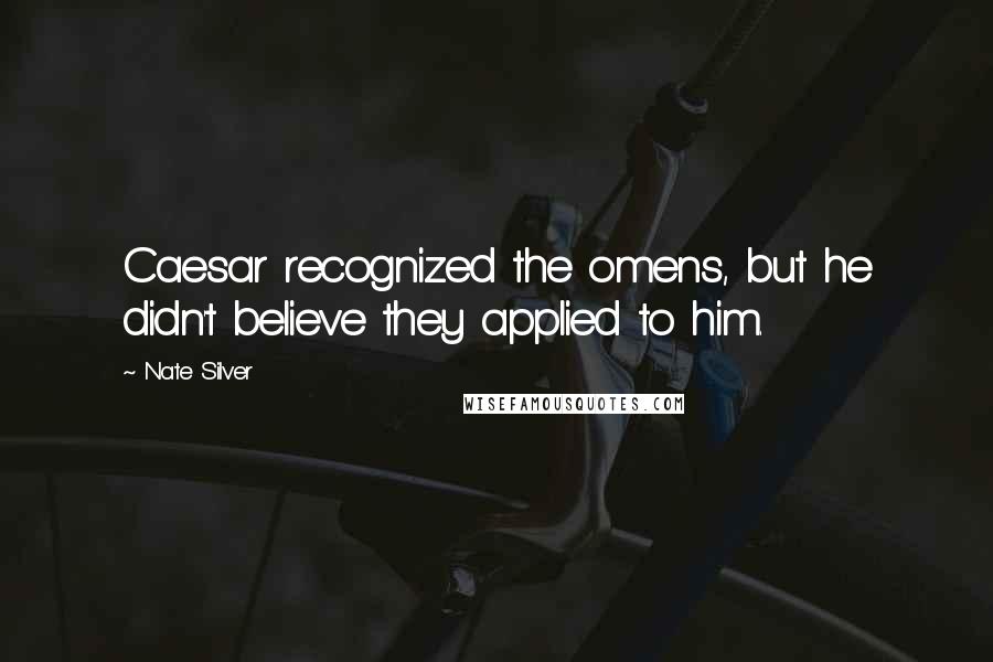 Nate Silver Quotes: Caesar recognized the omens, but he didn't believe they applied to him.