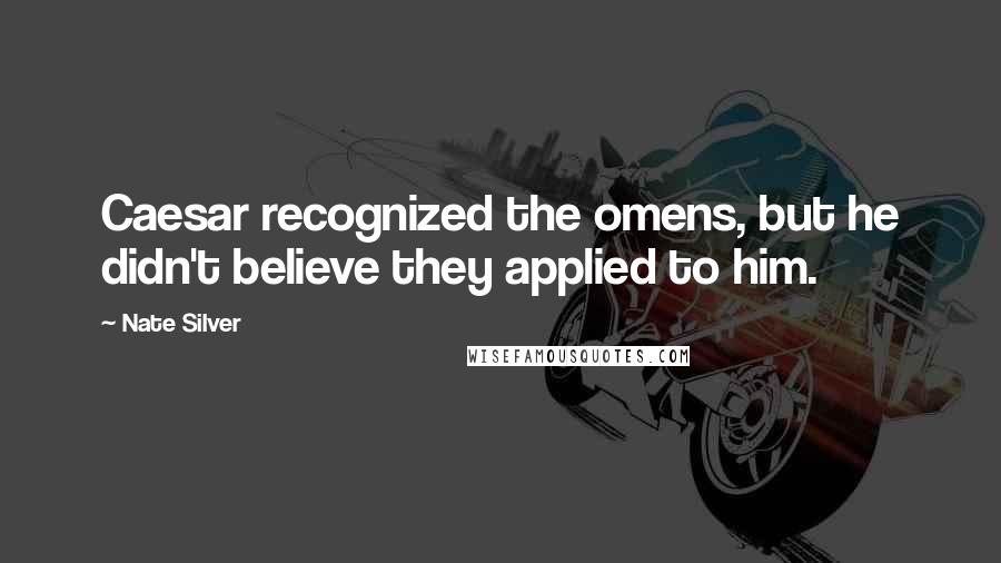 Nate Silver Quotes: Caesar recognized the omens, but he didn't believe they applied to him.