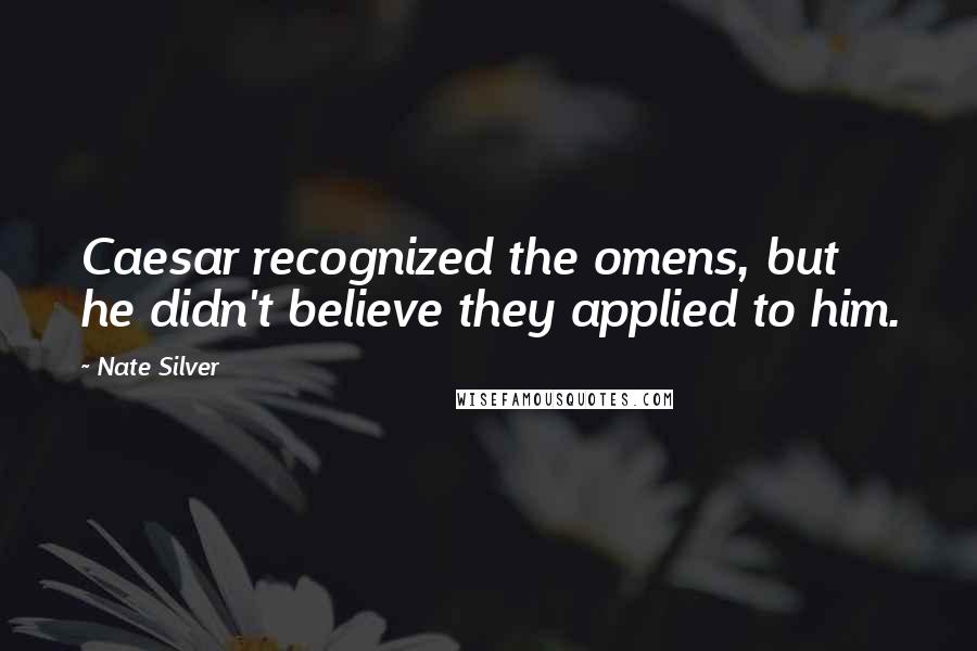 Nate Silver Quotes: Caesar recognized the omens, but he didn't believe they applied to him.